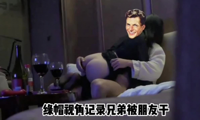 （原創）綠帽視角記錄女朋友被兄弟幹