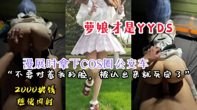 内射完整版】漫展時拿下COS圈的公交車蘿娘，兩千塊錢随意内射- 免費 ...