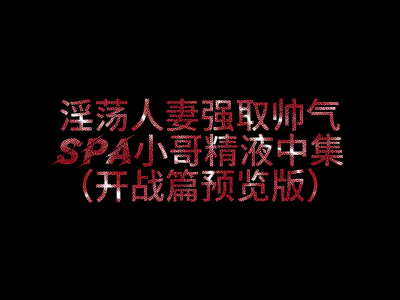 2026你們期待已久的SPA小哥哥被淫妻勾引後續3P被草取精來了》