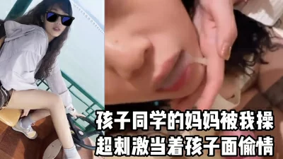 露臉口爆】超刺激，當着孩子偷情爆操她同學的麻麻- 免費自拍A片、性愛 ...