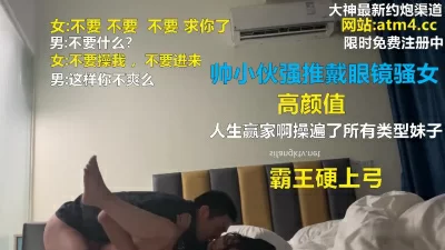 帥小夥強推戴眼鏡騷女！霸王硬上弓！【完整版26分鍾已上傳下面簡階 ...