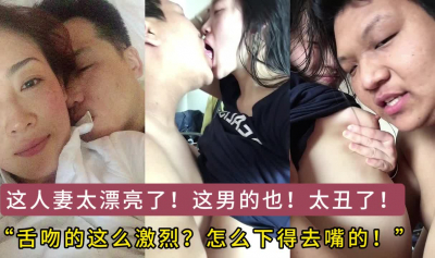 這麽美的人妻白瞎了！這是怎麽下得去嘴的，還激烈舌吻